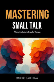 Title: Mastering Small Talk: A Complete Guide to Engaging Dialogue, Author: Marcus Calloway