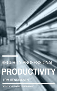 Title: Security Professional Productivity, Author: Tom Henricksen