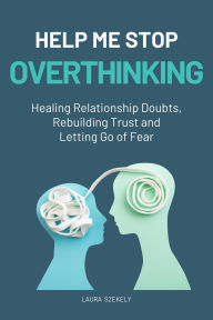 Title: Help Me Stop Overthinking:Healing Relationship Doubts, Rebuilding Trust and Letting Go of Fear, Author: Laura Szekely