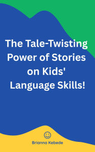Title: The Tale - Twisting Power Of Stories On Kids' Language Skills !, Author: Brianna Kebede