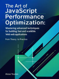 Title: The Art of JavaScript Performance Optimization: From Theory to Practice, Author: Aissa Younes