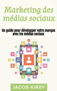 Title: Marketing des médias sociaux: Un guide pour développer votre marque avec les médias sociaux, Author: Jacob Kirby