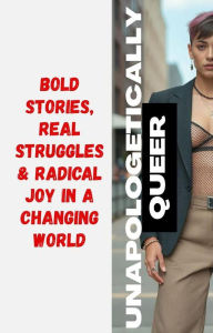Title: Unapologetically Queer: Bold Stories, Real Struggles & Radical Joy in a Changing World, Author: Renee Gee