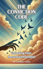 The Conviction Code: Unlocking Your Persuasive Potential