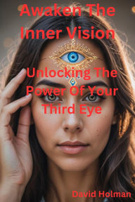 Title: Awaken The Inner Vision: Unlocking the power of your 3rd eye, Author: David A. Holman