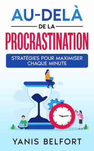 Title: Au-Dela de la Procastination Stratégies pour Maximiser Chaque Minute, Author: Yanis Belfort