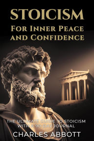 Title: Stoicism for Inner Peace and Confidence (Stoic Trilogy: Timeless Wisdom and Meditations, #1), Author: Charles Abbott