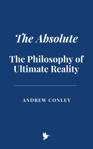 Title: The Absolute: The Philosophy of Ultimate Reality, Author: Andrew Conley