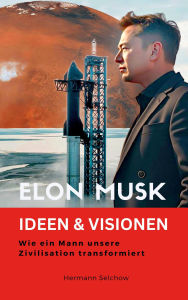 Title: Elon Musk - Ideen & Visionen - Wie ein Mann unsere Zivilisation transformiert, Author: Hermann Selchow