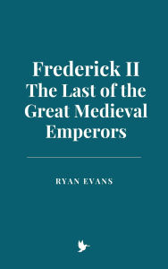 Title: Frederick II: The Last of the Great Medieval Emperors, Author: Ryan Evans