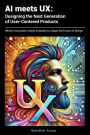 AI meets UX: Designing the Next Generation of User- Centered Products