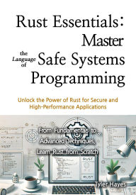 Title: Rust Essentials: Master the Language of Safe Systems Programming, Author: Tyler Hayes