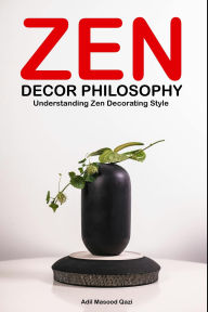 Title: Zen Decor Philosophy: Understanding Zen Decorating Style, Author: Adil Masood Qazi