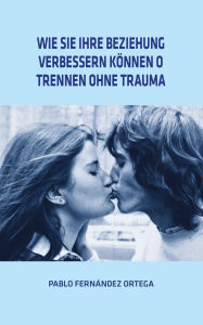 Title: Wie Sie Ihre Beziehung Verbessern Können o Trennen Ohne Trauma, Author: Pablo Fernández Ortega