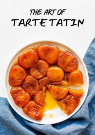 Title: The Art Of Tarte Tatin, Author: Gilbert C.A