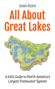 Title: All About Great Lakes: A Kid's Guide to North America's Largest Freshwater System (Educational Books For Kids, #34), Author: Shah Rukh