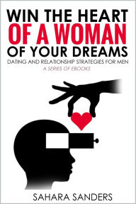 Title: Win The Heart Of A Woman Of Your Dreams: Dating And Relationship Strategies For Men, Author: Sahara Sanders