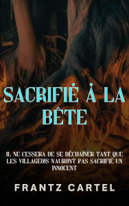 Title: Sacrifié à la Bête, Author: Frantz Cartel