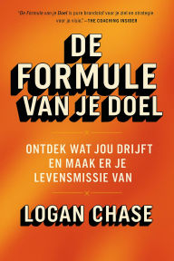 Title: De Formule van je Doel : Ontdek wat jou drijft en maak er je levensmissie van, Author: Logan Chase