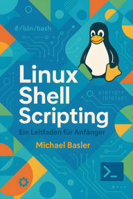 Title: Linux Shell Scripting - Ein Leitfaden für Anfänger (Erste Auflage), Author: Michael Basler
