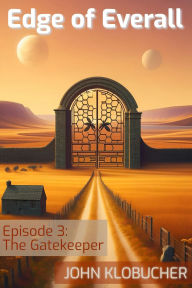 Title: Episode 3: The Gatekeeper (Edge of Everall, #3), Author: John Klobucher