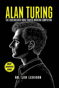 Title: Alan Turing: The Codebreaker Who Shaped Modern Computing, Author: Leo Lexicon
