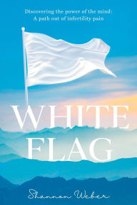 Title: White Flag: Discovering the Power of the Mind: A Path out of Infertility Pain, Author: Shannon Weber