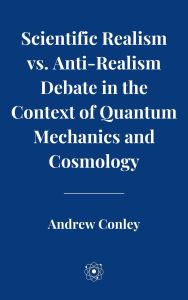 Title: Scientific Realism vs. Anti-Realism Debate in the Context of Quantum Mechanics and Cosmology, Author: Andrew Conley