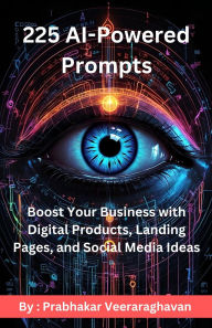 Title: 225 AI Powered Prompts : Boost Your Business with Digital Products, Landing Pages, and Social Media Ideas, Author: Prabhakar Veeraraghavan