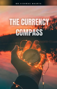 Title: The Currency Compass, Author: Vishwas Maurya