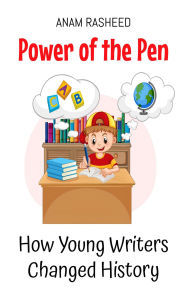 Title: Power of the Pen: How Young Writers Changed History (Historical Books For Kids, #5), Author: Anam Rasheed