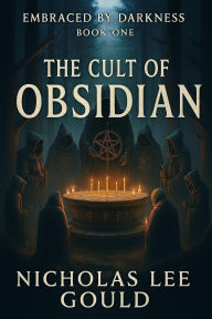 Title: The Cult of Obsidian (Embraced By Darkness, #1), Author: Nicholas Lee Gould
