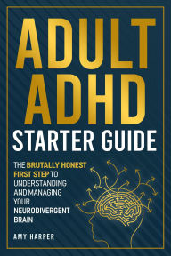 Title: Adult ADHD Starter Guide: The Brutally Honest First Step to Understanding and Managing Your Neurodivergent Brain, Author: Amy Harper