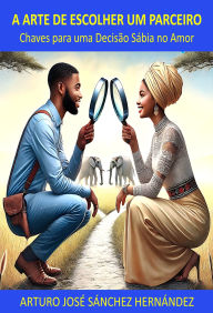 Title: A Arte de Escolher um Parceiro: Chaves para uma Decisão Sábia no Amor (A jornada do amor, #1), Author: Arturo José Sánchez Hernández