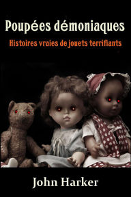 Title: Poupées démoniaques : Histoires vraies de jouets terrifiants, Author: John Harker