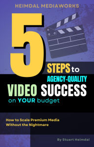 Title: 5 Steps to Agency-Quality Video Success on Your Budget, Author: Stuart Heimdal