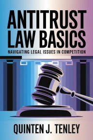 Title: Antitrust Law Basics: Navigating Legal Issues in Competition, Author: Quinten J. Tenley