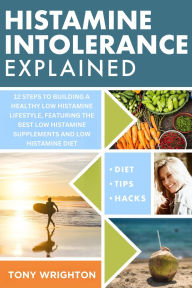 Title: Histamine Intolerance Explained: 12 Steps To Building a Healthy Low Histamine Lifestyle, featuring the best low histamine supplements and low histamine diet (The Histamine Intolerance Series), Author: Tony Wrighton