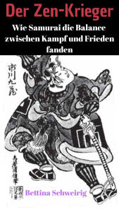 Title: Der Zen-Krieger: Wie Samurai die Balance zwischen Kampf und Frieden fanden, Author: Bettina Schweirig