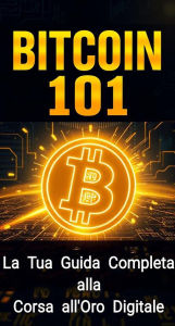 Title: Bitcoin 101: La Tua Guida Completa alla Corsa all'Oro Digitale, Author: William Rose