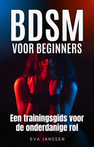 Title: BDSM voor Beginners: Een trainingsgids voor de onderdanige rol (Eva Janssen, #1), Author: Eva Janssen