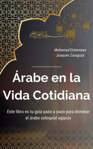 Title: Árabe en la Vida Cotidiana (Maestría en Árabe: Serie Completa de Aprendizaje del Idioma y Dialectos, #5), Author: Mohamed Elshenawy