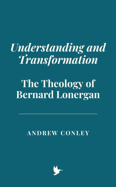 Understanding and Transformation: The Theology of Bernard Lonergan