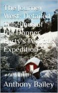Title: The Journey West: Detailed Timelines of the Donner Party's Perilous Expedition, Author: Anthony Bailey
