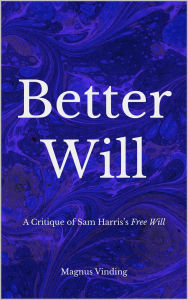 Title: Better Will: A Critique of Sam Harris's Free Will, Author: Magnus Vinding
