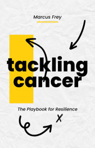 Title: Tackling Cancer: A Playbook for Resilience, Author: Marcus Frey