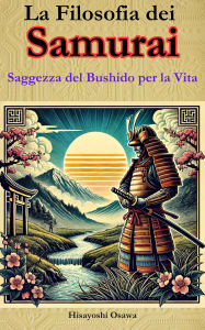 Title: La Filosofia dei Samurai: Saggezza del Bushido per la Vita, Author: Hisayoshi Osawa