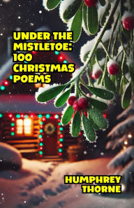 Title: Under the Mistletoe: 100 Christmas Poems, Author: Humphrey Thorne