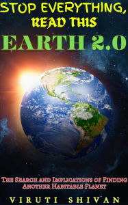Title: Earth 2.0 - The Search and Implications of Finding Another Habitable Planet (Stop Everything, Read This), Author: Viruti Shivan