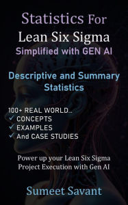 Title: Descriptive and Summary Statistics (Statistics for Lean Six Sigma Simplified with GEN AI, #1), Author: Sumeet Savant